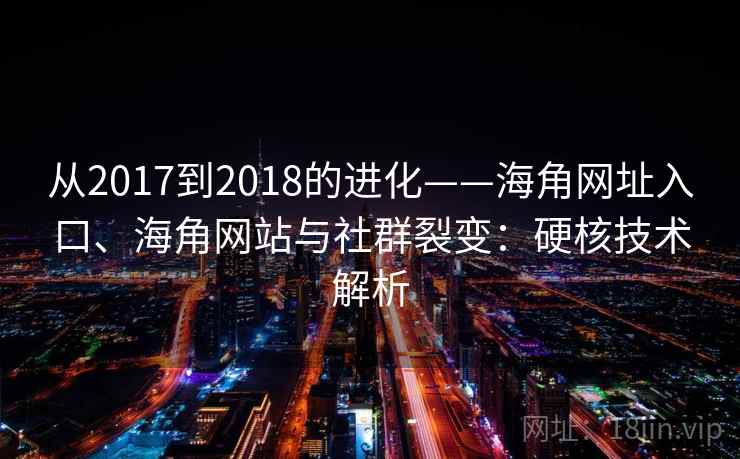 从2017到2018的进化——海角网址入口、海角网站与社群裂变：硬核技术解析  第2张