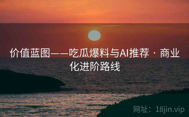价值蓝图——吃瓜爆料与AI推荐 · 商业化进阶路线  第2张