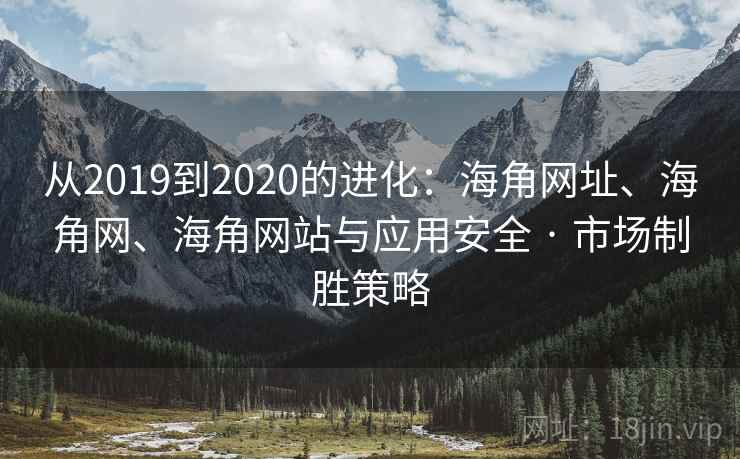 从2019到2020的进化：海角网址、海角网、海角网站与应用安全 · 市场制胜策略