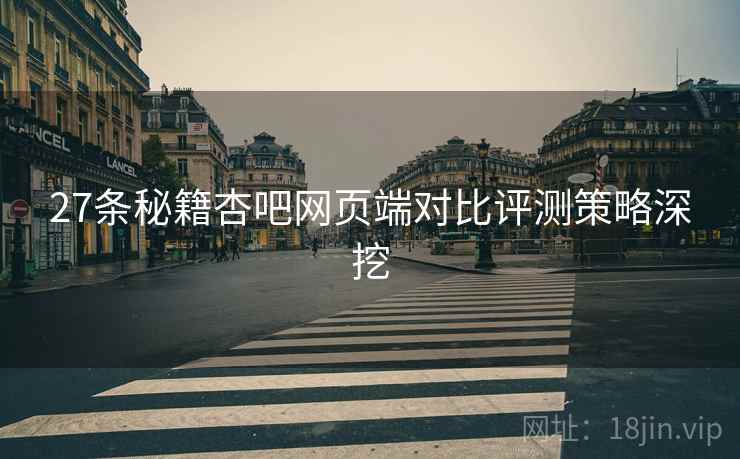 27条秘籍杏吧网页端对比评测策略深挖
