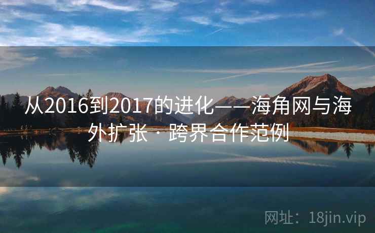 从2016到2017的进化——海角网与海外扩张 · 跨界合作范例