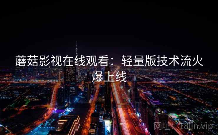 蘑菇影视在线观看：轻量版技术流火爆上线
