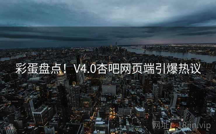 彩蛋盘点！V4.0杏吧网页端引爆热议