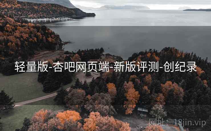 轻量版-杏吧网页端-新版评测-创纪录