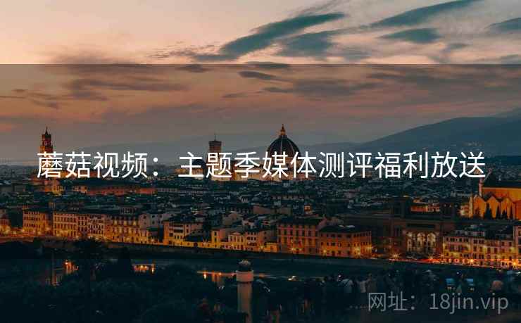 蘑菇视频：主题季媒体测评福利放送  第2张