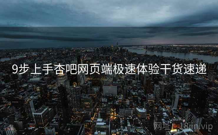 9步上手杏吧网页端极速体验干货速递  第1张