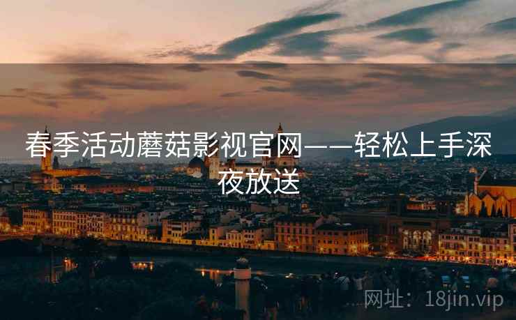 春季活动蘑菇影视官网——轻松上手深夜放送  第1张