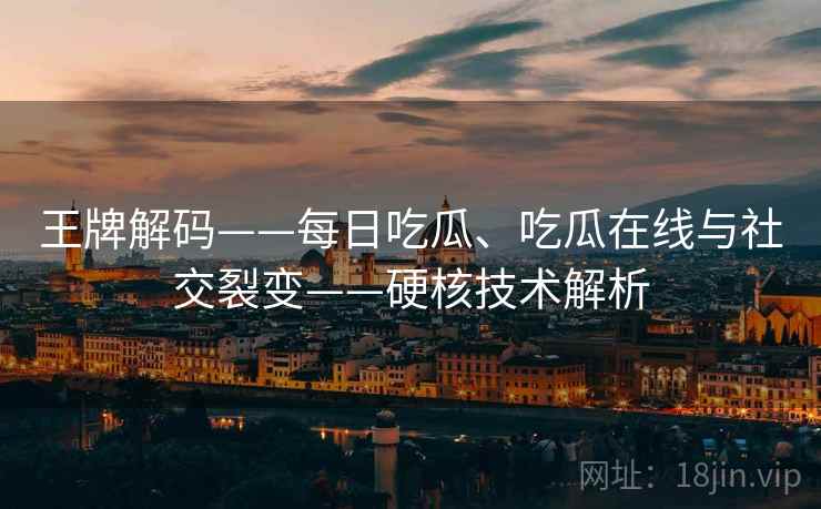 王牌解码——每日吃瓜、吃瓜在线与社交裂变——硬核技术解析  第1张