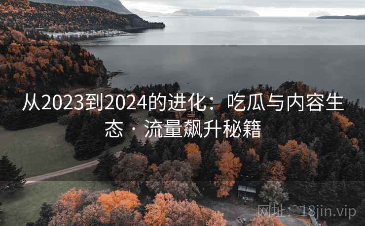 从2023到2024的进化：吃瓜与内容生态 · 流量飙升秘籍  第2张