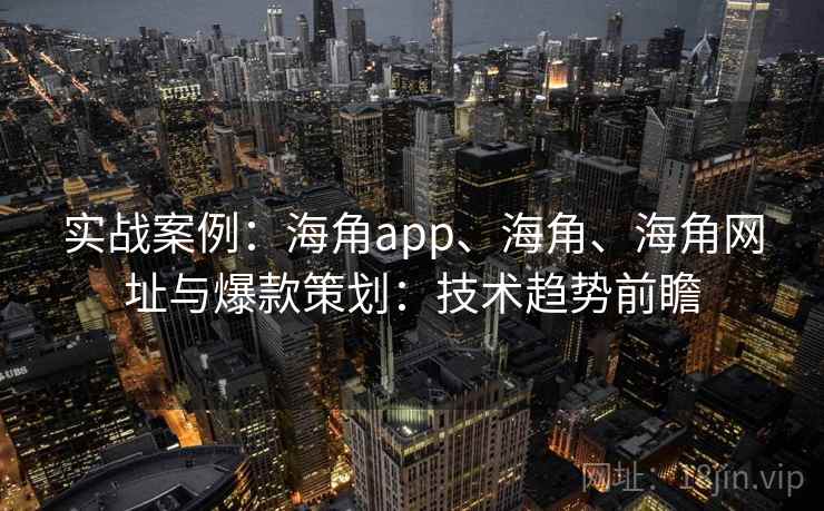实战案例：海角app、海角、海角网址与爆款策划：技术趋势前瞻  第2张