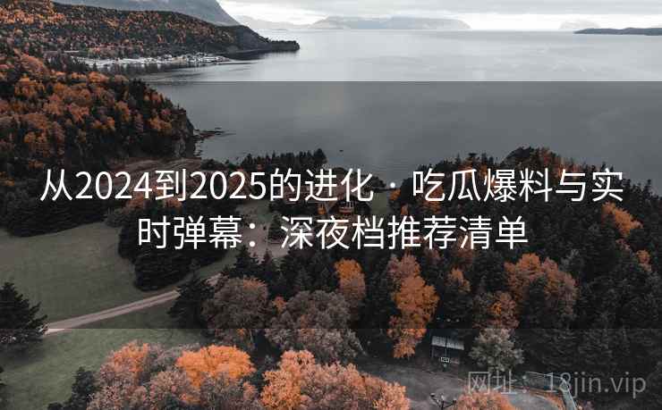 从2024到2025的进化 · 吃瓜爆料与实时弹幕：深夜档推荐清单  第2张