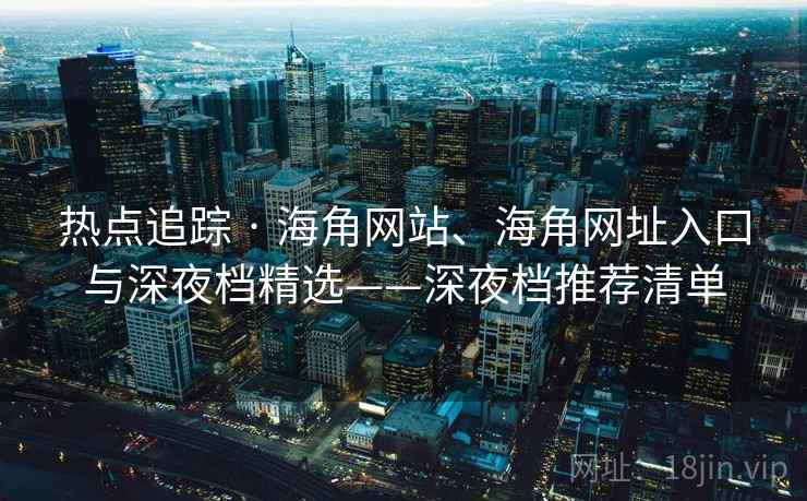 热点追踪 · 海角网站、海角网址入口与深夜档精选——深夜档推荐清单  第1张