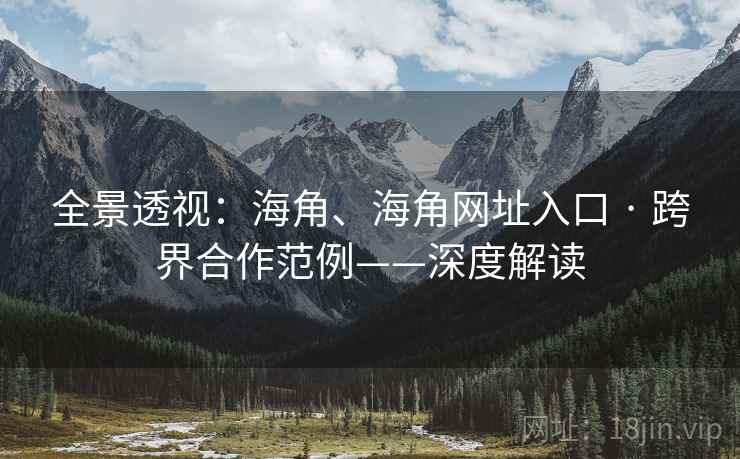 全景透视：海角、海角网址入口 · 跨界合作范例——深度解读  第1张