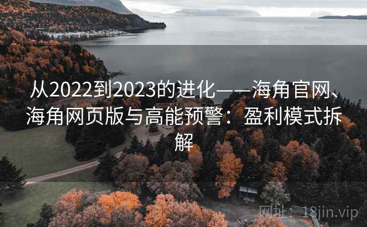 从2022到2023的进化——海角官网、海角网页版与高能预警：盈利模式拆解  第2张
