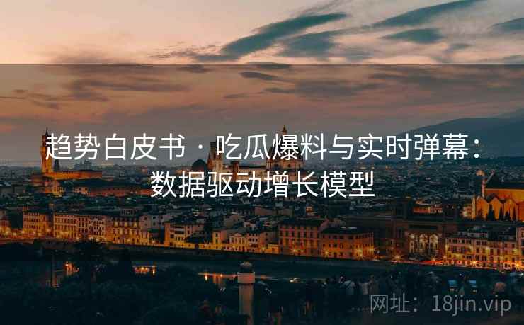 趋势白皮书 · 吃瓜爆料与实时弹幕：数据驱动增长模型  第2张