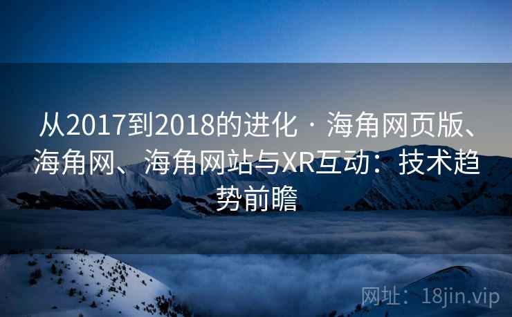 从2017到2018的进化 · 海角网页版、海角网、海角网站与XR互动：技术趋势前瞻  第2张