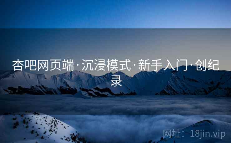 杏吧网页端·沉浸模式·新手入门·创纪录  第2张