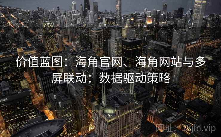 价值蓝图：海角官网、海角网站与多屏联动：数据驱动策略  第2张