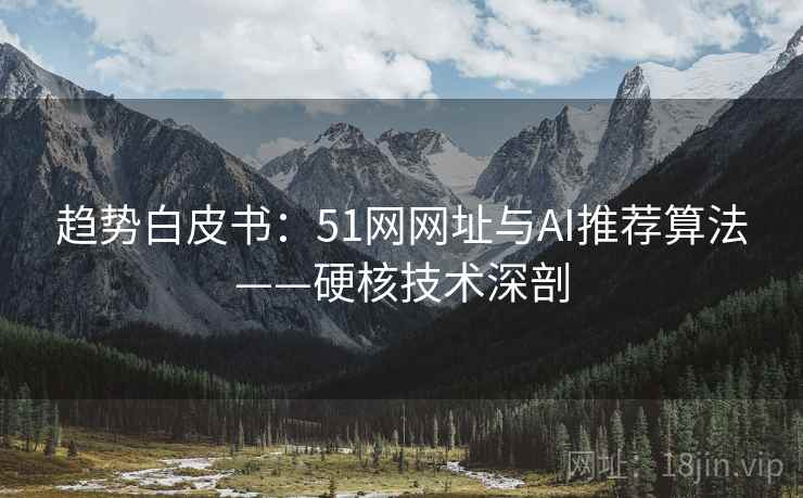 趋势白皮书：51网网址与AI推荐算法——硬核技术深剖  第2张