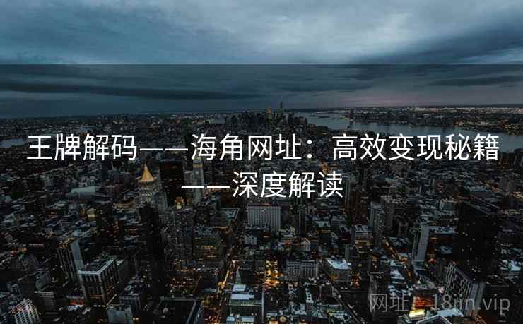 王牌解码——海角网址：高效变现秘籍——深度解读  第1张