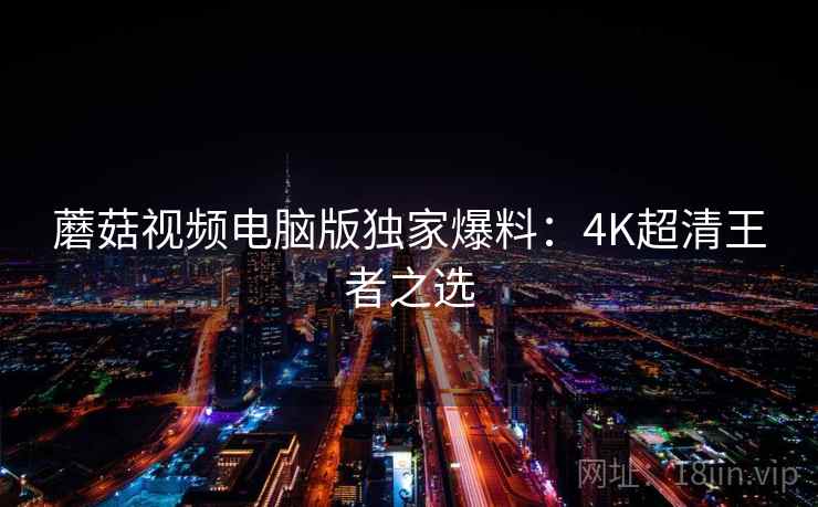 蘑菇视频电脑版独家爆料：4K超清王者之选  第1张