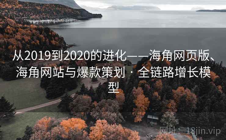 从2019到2020的进化——海角网页版、海角网站与爆款策划 · 全链路增长模型  第1张