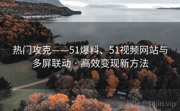 热门攻克——51爆料、51视频网站与多屏联动 · 高效变现新方法  第2张