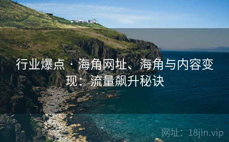 行业爆点 · 海角网址、海角与内容变现：流量飙升秘诀  第2张