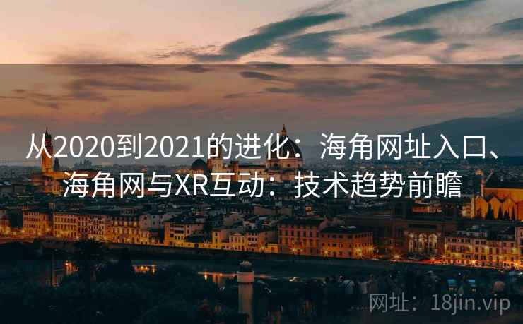 从2020到2021的进化：海角网址入口、海角网与XR互动：技术趋势前瞻  第2张