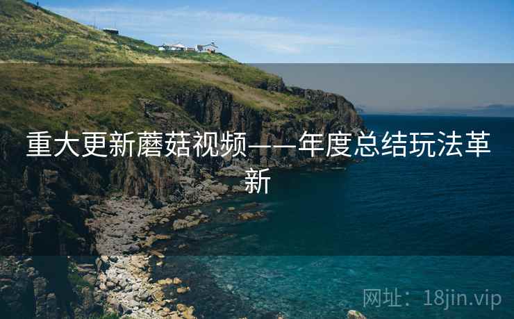 重大更新蘑菇视频——年度总结玩法革新  第2张