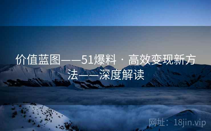 价值蓝图——51爆料 · 高效变现新方法——深度解读  第2张