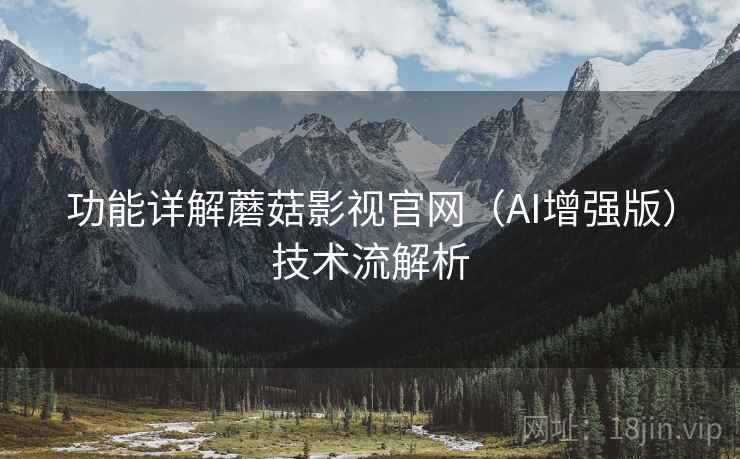 功能详解蘑菇影视官网（AI增强版）技术流解析  第2张
