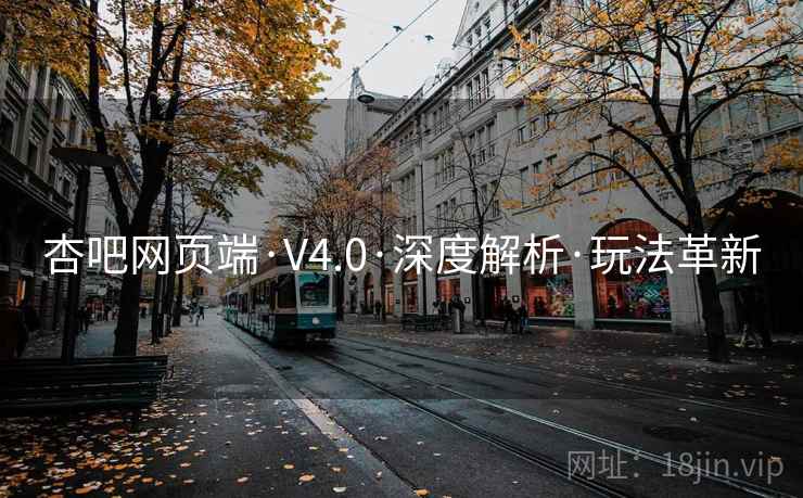杏吧网页端·V4.0·深度解析·玩法革新