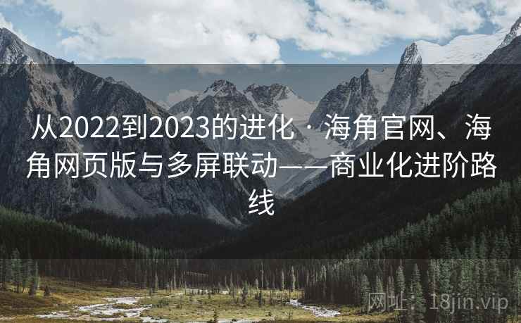 从2022到2023的进化 · 海角官网、海角网页版与多屏联动——商业化进阶路线