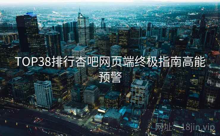 TOP38排行杏吧网页端终极指南高能预警  第2张