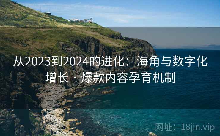 从2023到2024的进化：海角与数字化增长 · 爆款内容孕育机制