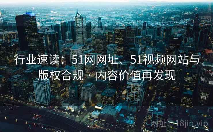 行业速读：51网网址、51视频网站与版权合规 · 内容价值再发现  第2张