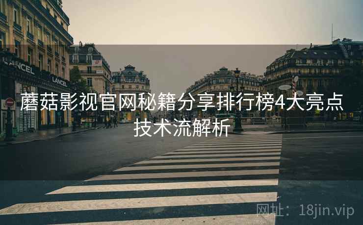 蘑菇影视官网秘籍分享排行榜4大亮点技术流解析  第2张