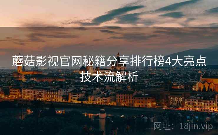 蘑菇影视官网秘籍分享排行榜4大亮点技术流解析