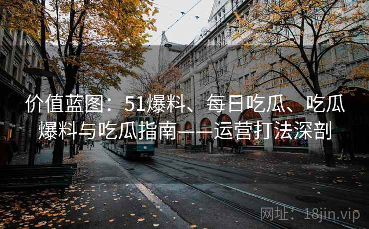 价值蓝图：51爆料、每日吃瓜、吃瓜爆料与吃瓜指南——运营打法深剖  第2张
