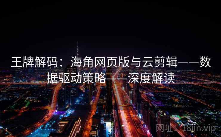 王牌解码：海角网页版与云剪辑——数据驱动策略——深度解读