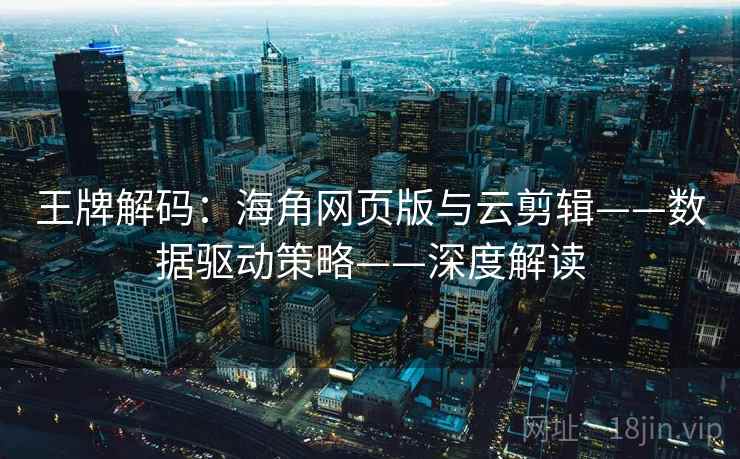 王牌解码：海角网页版与云剪辑——数据驱动策略——深度解读
