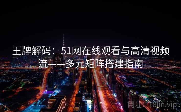 王牌解码：51网在线观看与高清视频流——多元矩阵搭建指南