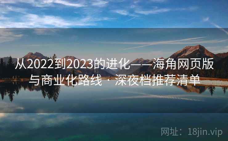 从2022到2023的进化——海角网页版与商业化路线 · 深夜档推荐清单  第2张