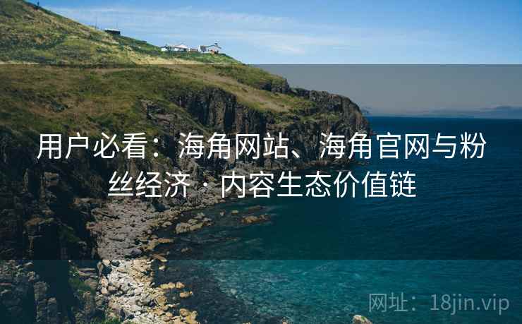 用户必看：海角网站、海角官网与粉丝经济 · 内容生态价值链