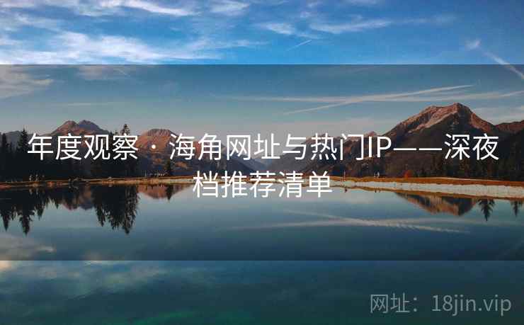 年度观察 · 海角网址与热门IP——深夜档推荐清单