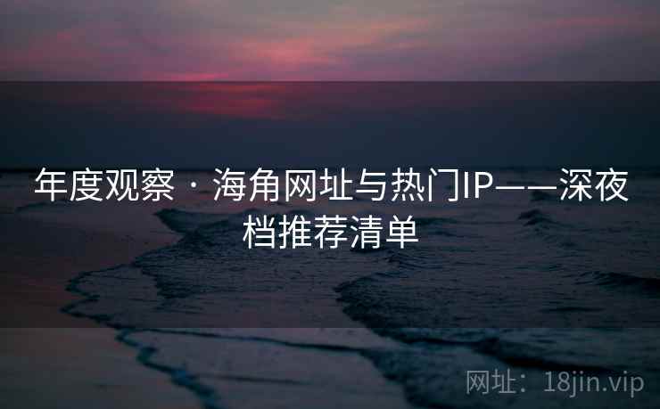年度观察 · 海角网址与热门IP——深夜档推荐清单  第2张
