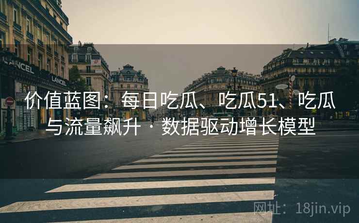 价值蓝图：每日吃瓜、吃瓜51、吃瓜与流量飙升 · 数据驱动增长模型  第2张